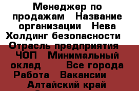 Менеджер по продажам › Название организации ­ Нева Холдинг безопасности › Отрасль предприятия ­ ЧОП › Минимальный оклад ­ 1 - Все города Работа » Вакансии   . Алтайский край,Славгород г.